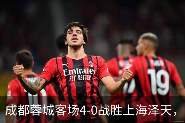 成都蓉城客场4-0战胜上海泽天，晋级足协杯下一轮
