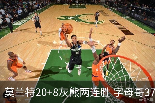 莫兰特20+8灰熊两连胜 字母哥37+10雄鹿6连胜